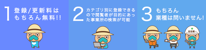 1.登録/更新料は無料! 2.カテゴリ別に登録できるので閲覧者が目的にあった事業所の検索が可能 3.業種は問いません