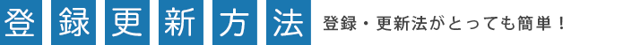 登録更新方法 登録・更新方法がとっても簡単